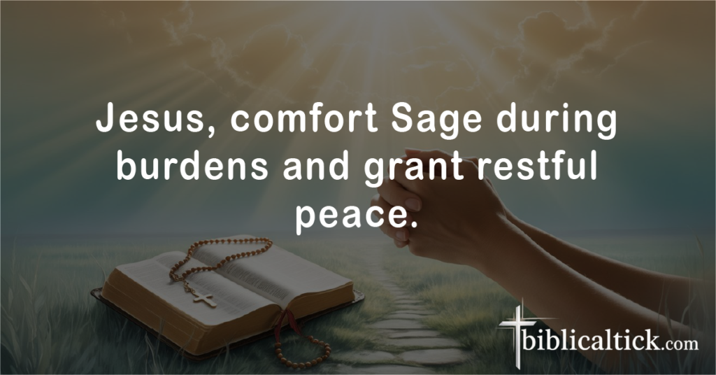 Prayer 5
Jesus, comfort Sage during burdens and grant restful peace.