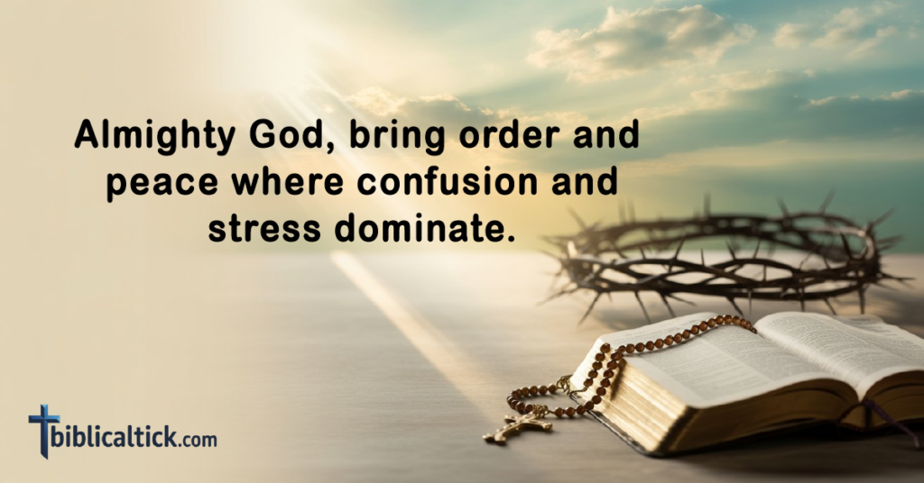 Prayers For Intercession
Almighty God, bring order and peace where confusion and stress dominate.