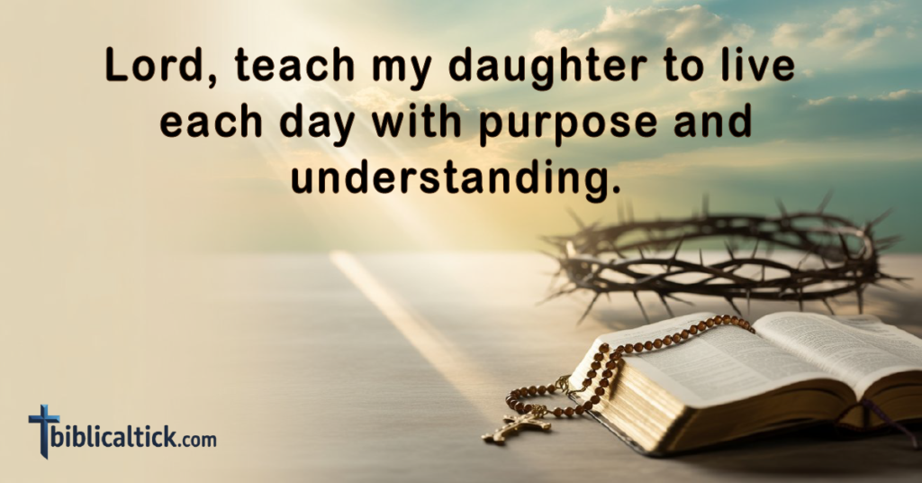 Prayer
Lord, teach my daughter to live each day with purpose and understanding.