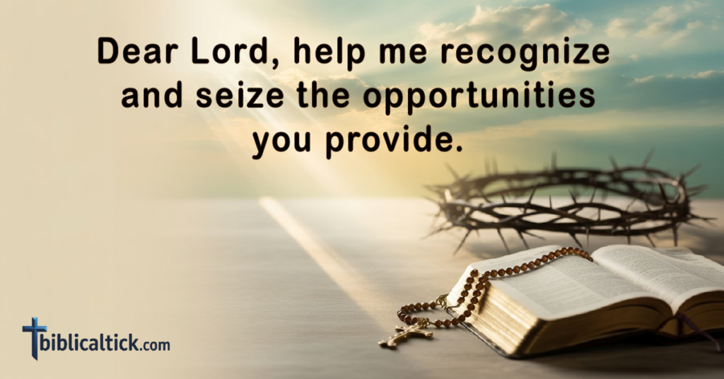 Prayer 

Dear Lord, help me recognize and seize the opportunities you provide.