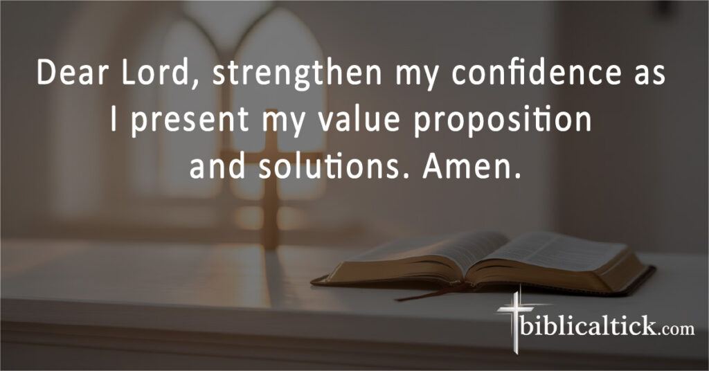 Prayers for Sales
Dear Lord, strengthen my confidence as I present my value proposition and solutions. Amen.