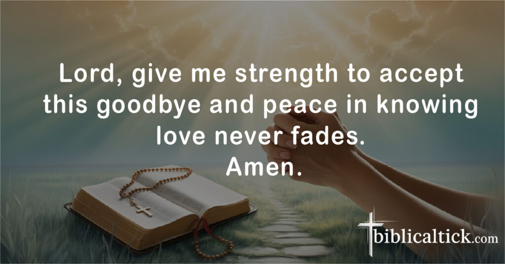 Prayers For Saying Goodbye
Lord, give me strength to accept this goodbye and peace in knowing love never fades. Amen.