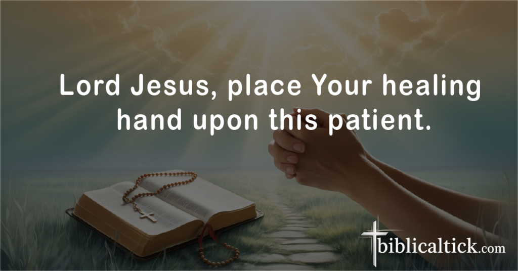 Prayer:
Lord Jesus, place Your healing hand upon this patient.