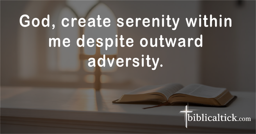 Prayer:
God, create serenity within me despite outward adversity.