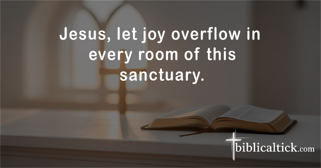 Prayer:
Jesus, let joy overflow in every room of this sanctuary.