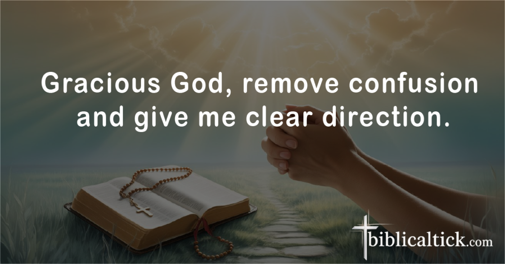 Prayers For Better Days
Gracious God, remove confusion and give me clear direction.