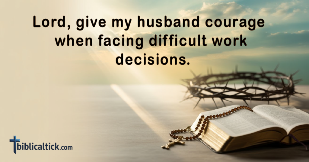 Prayer:
Lord, give my husband courage when facing difficult work decisions.