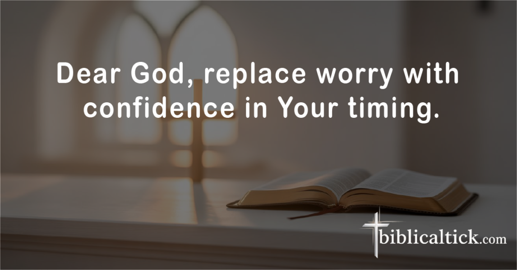 Prayer:
Dear God, replace worry with confidence in Your timing.