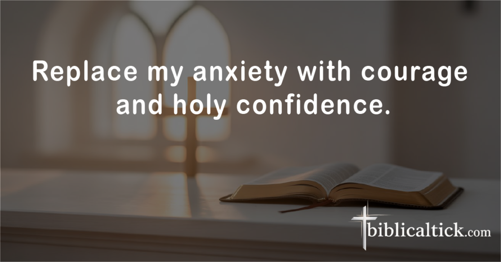 Prayer:
Replace my anxiety with courage and holy confidence.