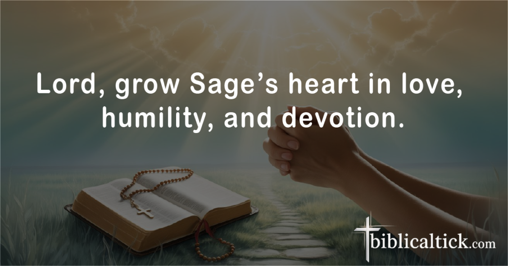 Prayer 5
Lord, grow Sage’s heart in love, humility, and devotion.