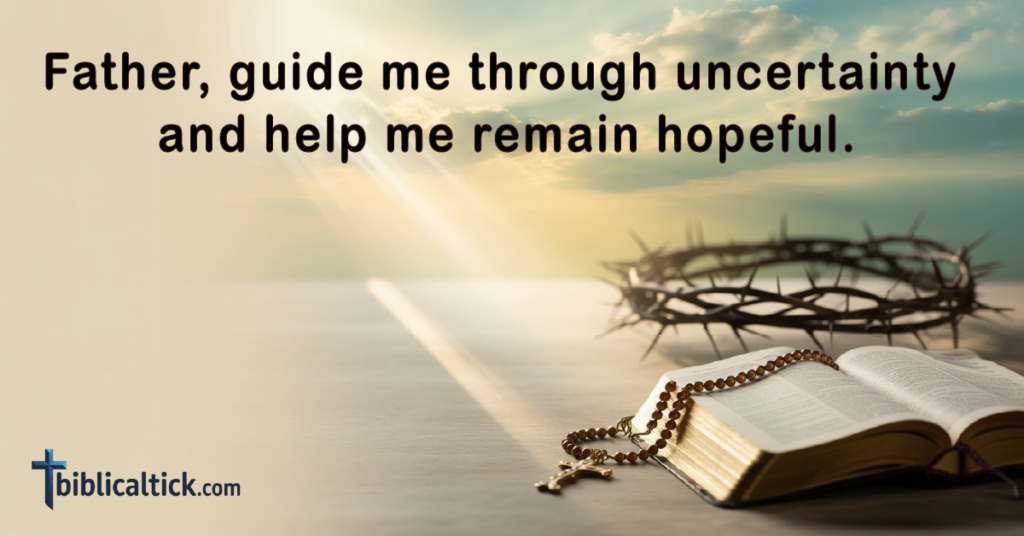 Prayer 

Father, guide me through uncertainty and help me remain hopeful.