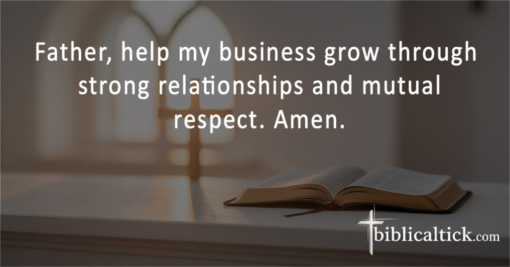 Prayers for Sales
Father, help my business grow through strong relationships and mutual respect. Amen.