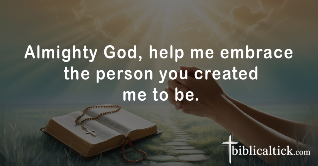 Prayer 4
Almighty God, help me embrace the person you created me to be.