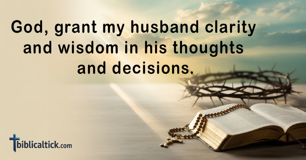 Prayers For My Husband's Health
God, grant my husband clarity and wisdom in his thoughts and decisions.