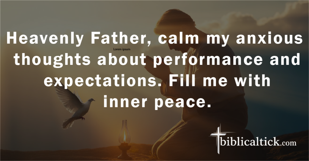Prayer:
Heavenly Father, calm my anxious thoughts about performance and expectations. Fill me with inner peace.
