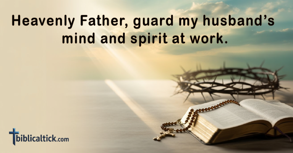 Prayer:
Heavenly Father, guard my husband’s mind and spirit at work.
