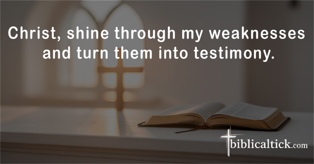 Prayer:
Christ, shine through my weaknesses and turn them into testimony.