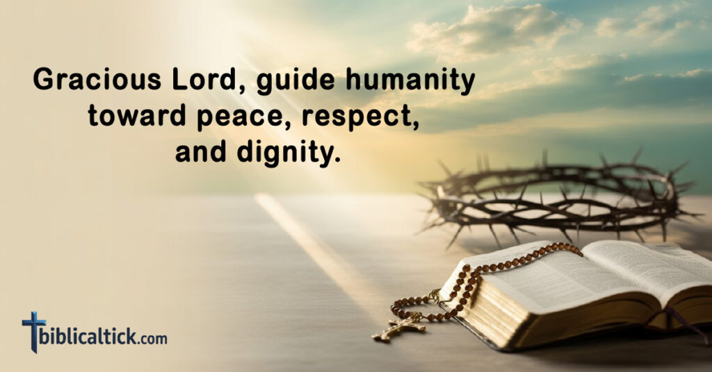 Prayers For The Universe
Gracious Lord, guide humanity toward peace, respect, and dignity.