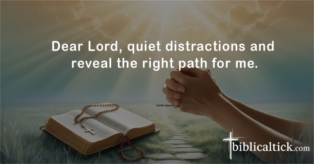 Prayers For Confusion
Dear Lord, quiet distractions and reveal the right path for me.