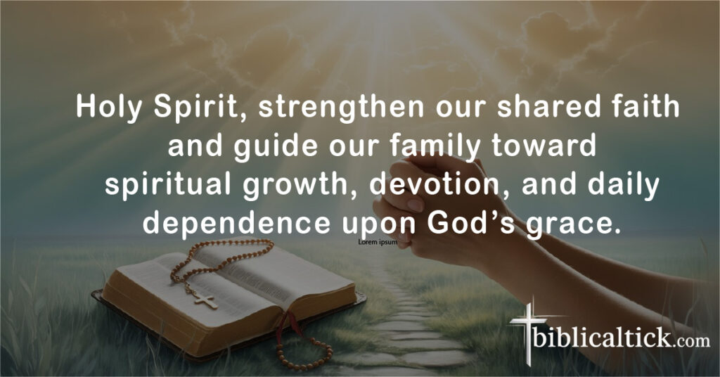 Prayers For Family Unity
Holy Spirit, strengthen our shared faith and guide our family toward spiritual growth, devotion, and daily dependence upon God’s grace.