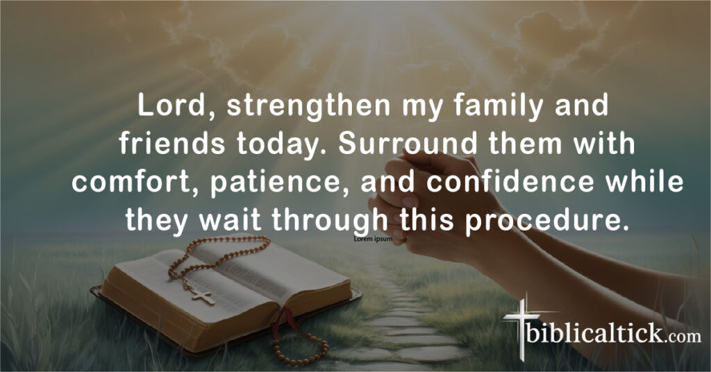 Prayers For Surgery
Lord, strengthen my family and friends today. Surround them with comfort, patience, and confidence while they wait through this procedure.