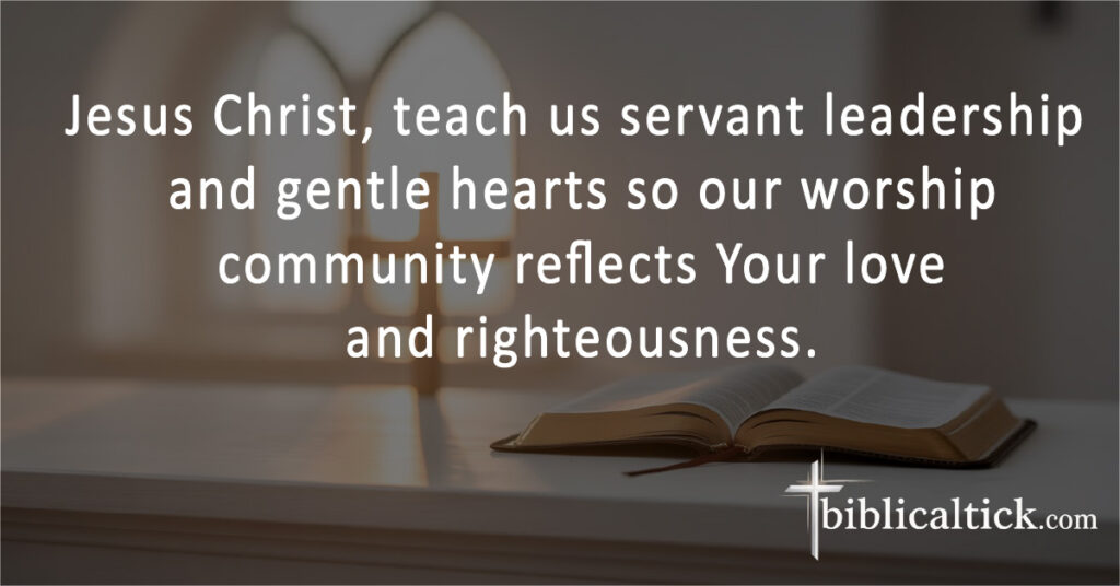 Jesus Christ, teach us servant leadership and gentle hearts so our worship community reflects Your love and righteousness.