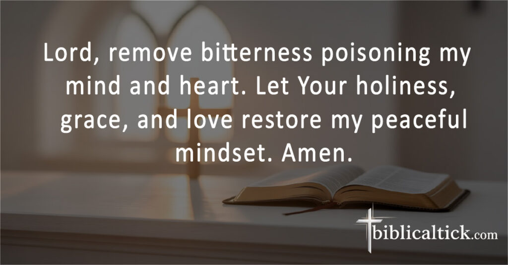 Lord, remove bitterness poisoning my mind and heart. Let Your holiness, grace, and love restore my peaceful mindset. Amen.