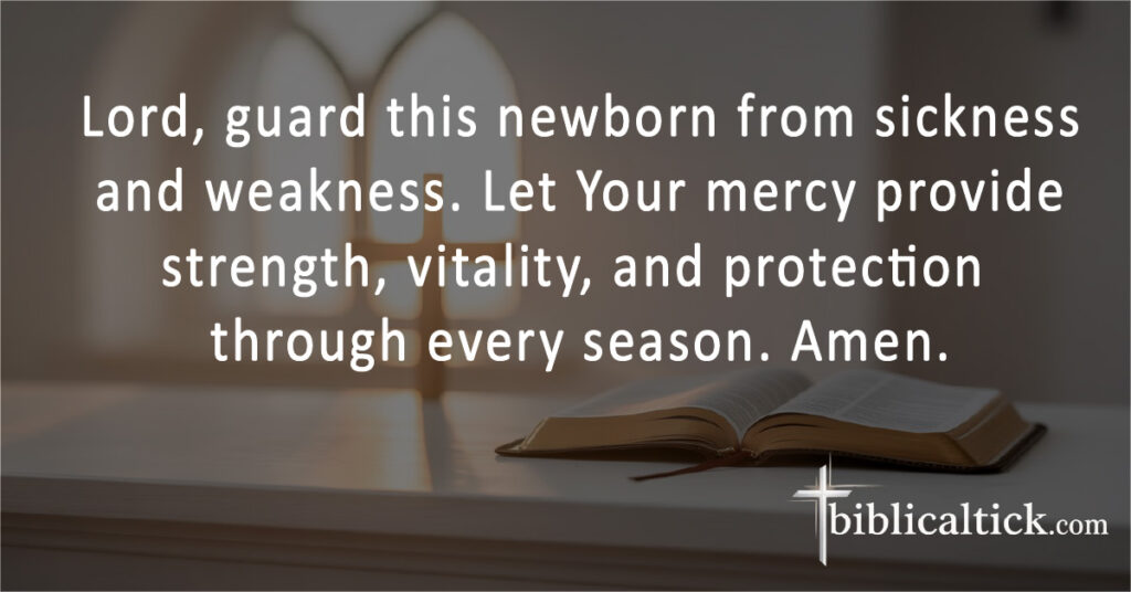 Lord, guard this newborn from sickness and weakness. Let Your mercy provide strength, vitality, and protection through every season. Amen.