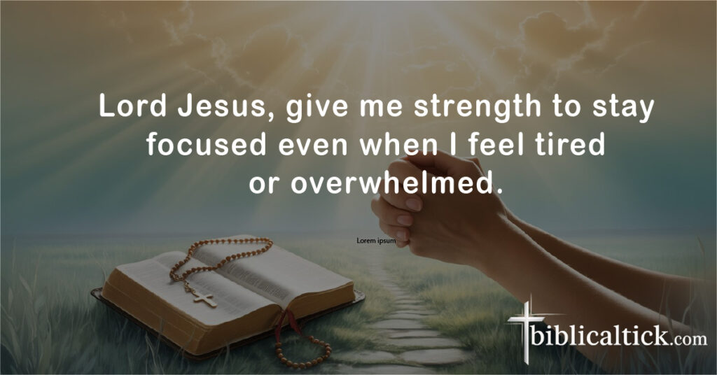 Prayers For Focus
Lord Jesus, give me strength to stay focused even when I feel tired or overwhelmed.