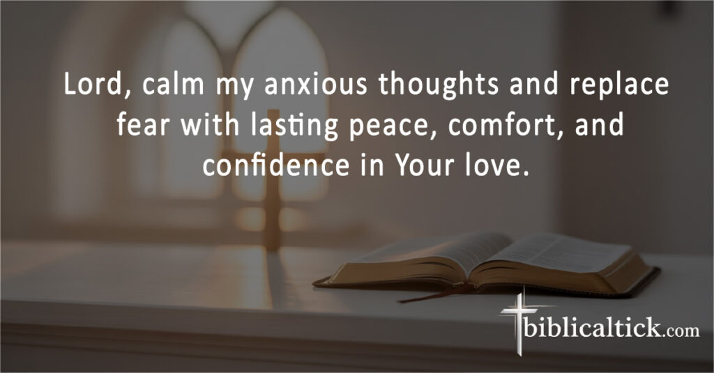 Lord, calm my anxious thoughts and replace fear with lasting peace, comfort, and confidence in Your love.