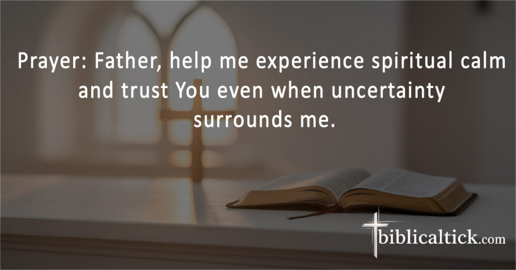 Prayer: Father, help me experience spiritual calm and trust You even when uncertainty surrounds me.