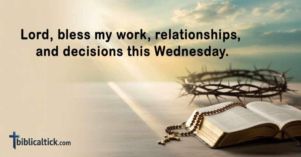 Lord, bless my work, relationships, and decisions this Wednesday.