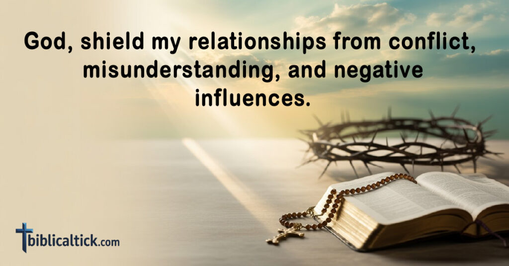 God, shield my relationships from conflict, misunderstanding, and negative influences.