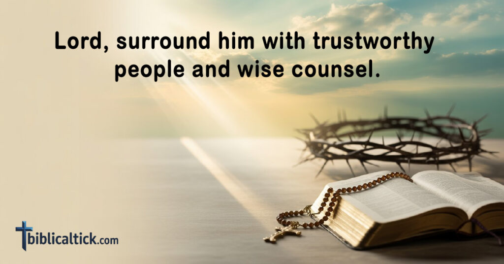 Lord, surround him with trustworthy people and wise counsel.