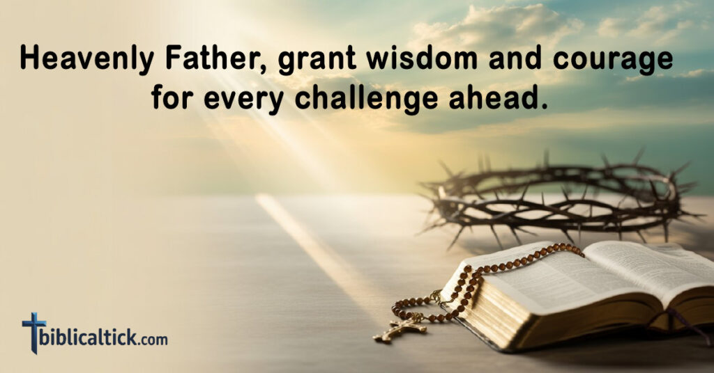 Heavenly Father, grant wisdom and courage for every challenge ahead.