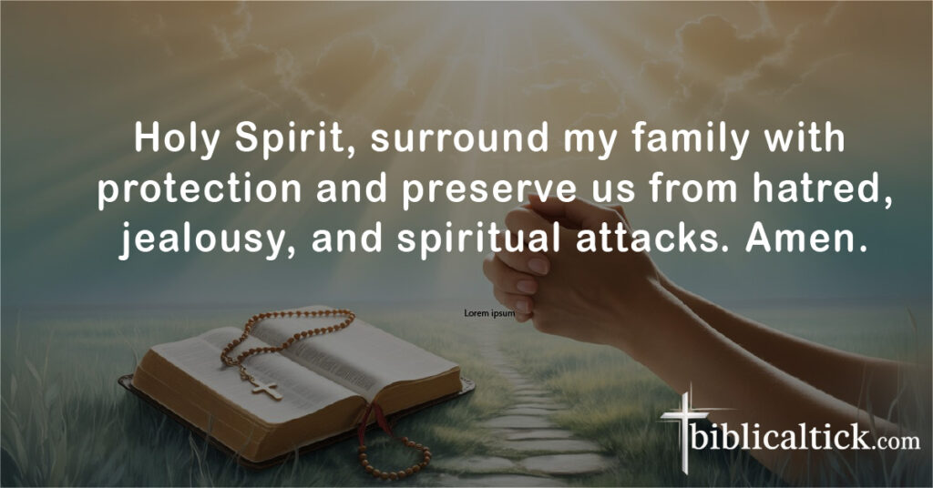 Prayers For Haters
Holy Spirit, surround my family with protection and preserve us from hatred, jealousy, and spiritual attacks. Amen.