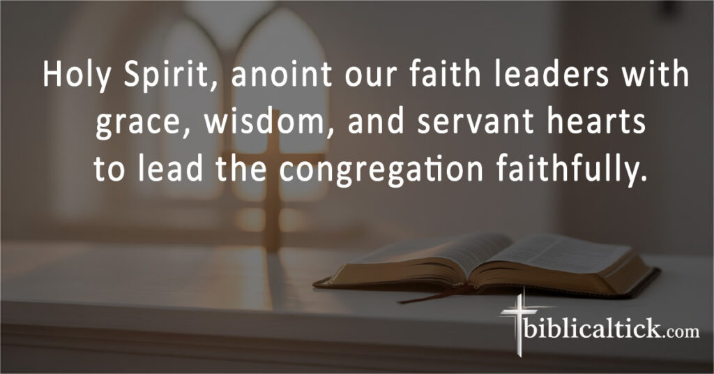 Holy Spirit, anoint our faith leaders with grace, wisdom, and servant hearts to lead the congregation faithfully.