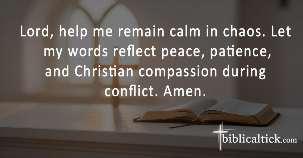 Lord, help me remain calm in chaos. Let my words reflect peace, patience, and Christian compassion during conflict. Amen.