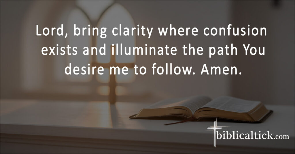 Lord, bring clarity where confusion exists and illuminate the path You desire me to follow. Amen.