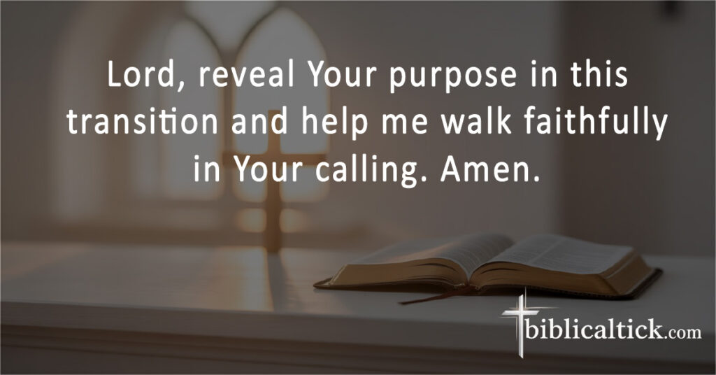 Lord, reveal Your purpose in this transition and help me walk faithfully in Your calling. Amen.
