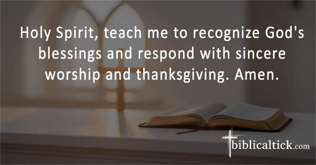 Holy Spirit, teach me to recognize God's blessings and respond with sincere worship and thanksgiving. Amen.