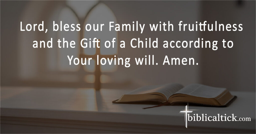 Lord, bless our Family with fruitfulness and the Gift of a Child according to Your loving will. Amen.