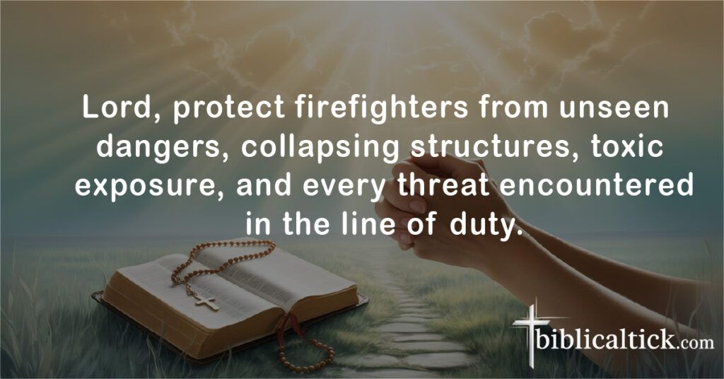 Lord, protect firefighters from unseen dangers, collapsing structures, toxic exposure, and every threat encountered in the line of duty.