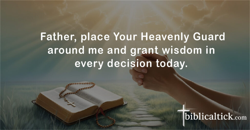  Father, place Your Heavenly Guard around me and grant wisdom in every decision today.