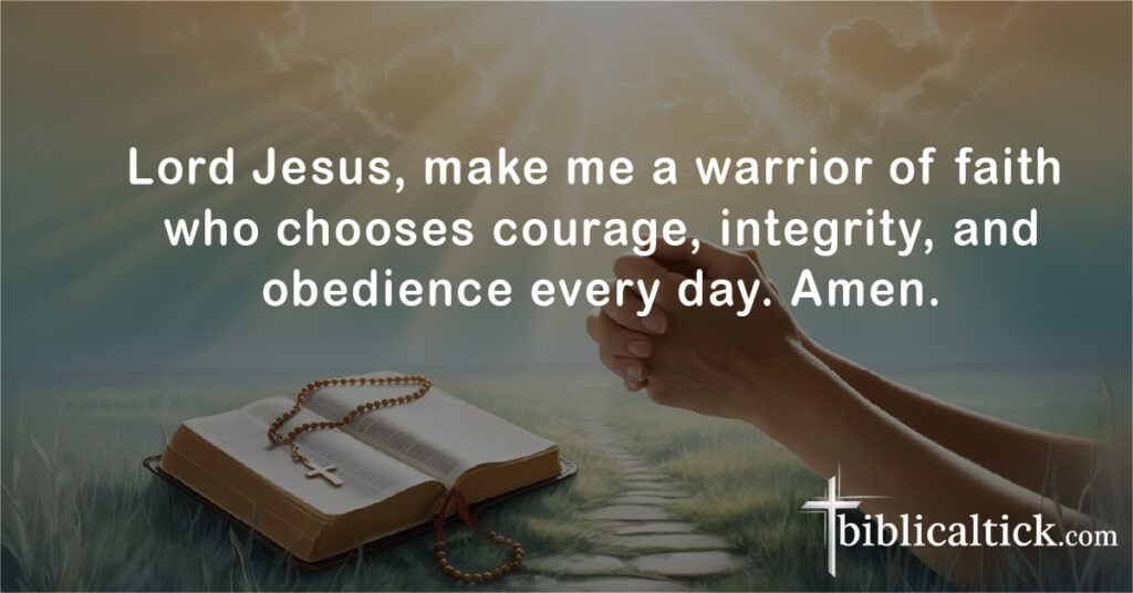 Lord Jesus, make me a warrior of faith who chooses courage, integrity, and obedience every day. Amen.