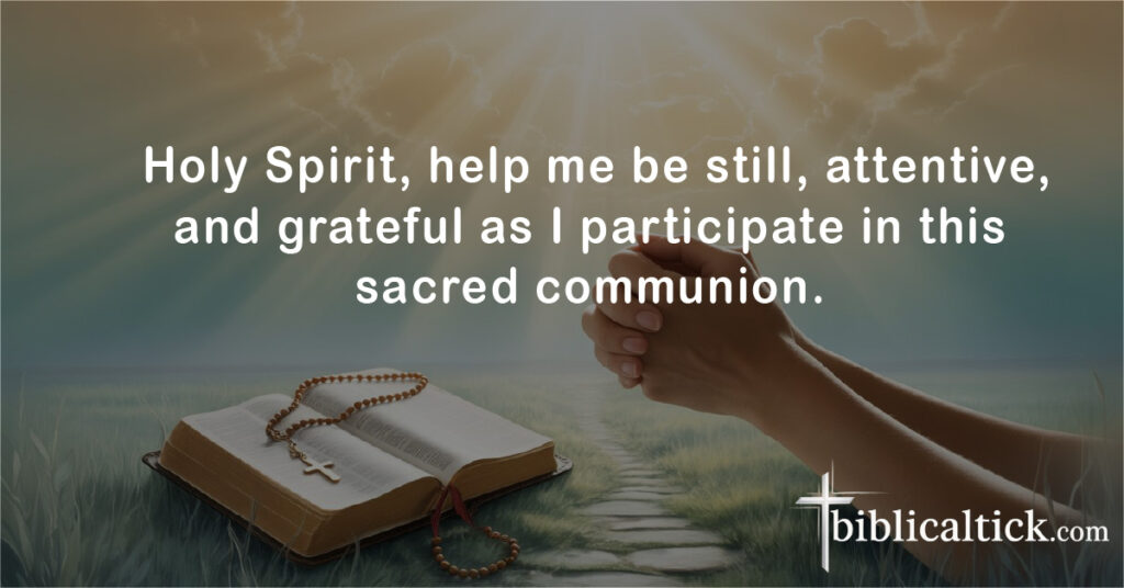  Holy Spirit, help me be still, attentive, and grateful as I participate in this sacred communion.