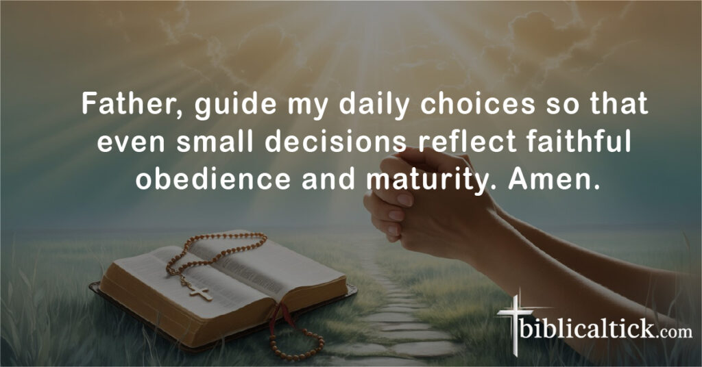 Father, guide my daily choices so that even small decisions reflect faithful obedience and maturity. Amen.