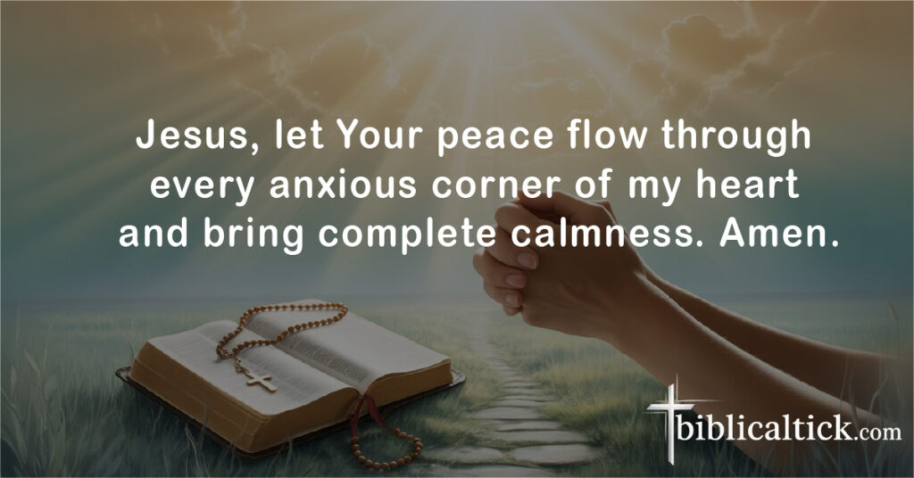 Jesus, let Your peace flow through every anxious corner of my heart and bring complete calmness. Amen.