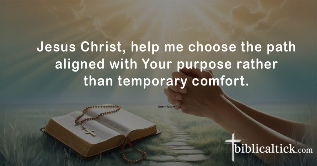 Jesus Christ, help me choose the path aligned with Your purpose rather than temporary comfort.